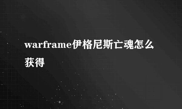 warframe伊格尼斯亡魂怎么获得