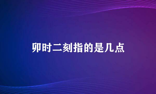 卯时二刻指的是几点