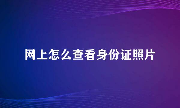 网上怎么查看身份证照片