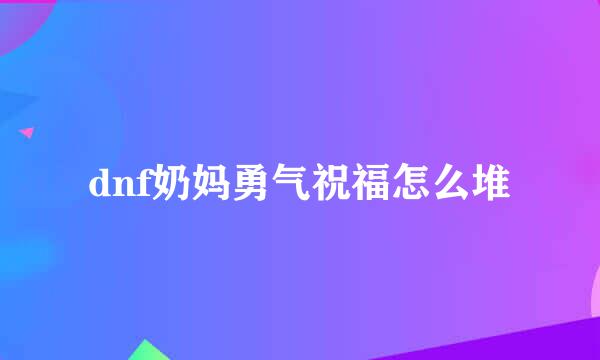 dnf奶妈勇气祝福怎么堆