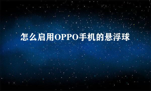 怎么启用OPPO手机的悬浮球