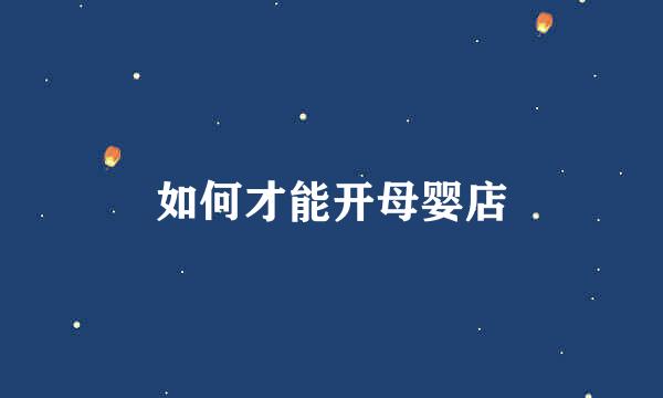 如何才能开母婴店