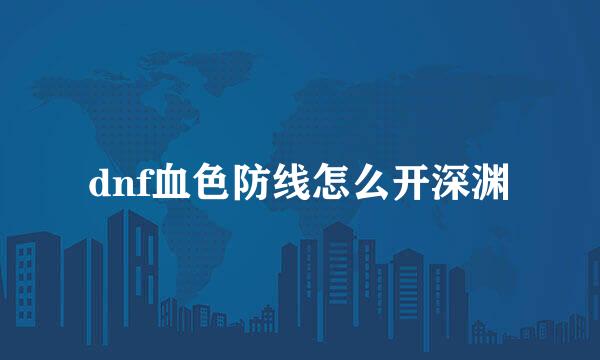 dnf血色防线怎么开深渊