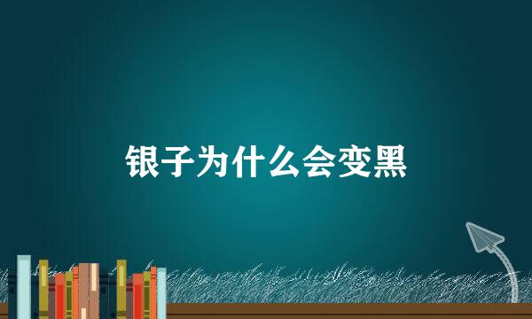 银子为什么会变黑