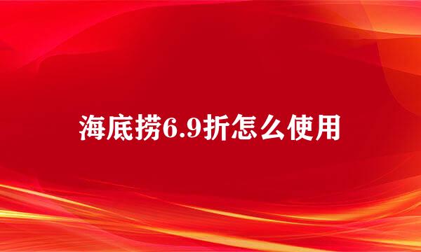 海底捞6.9折怎么使用