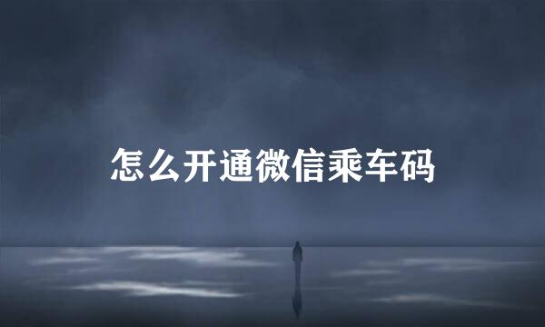 怎么开通微信乘车码