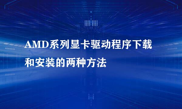 AMD系列显卡驱动程序下载和安装的两种方法