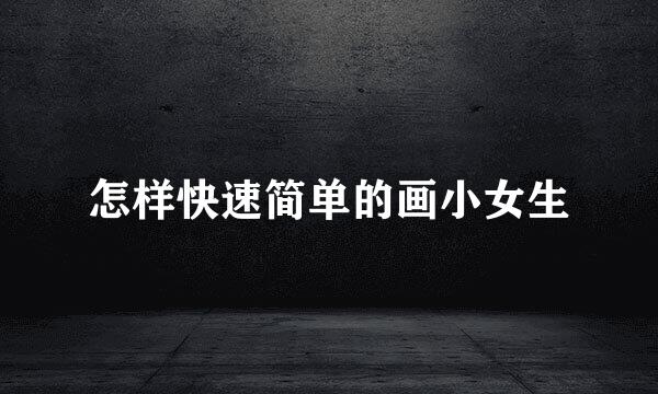 怎样快速简单的画小女生