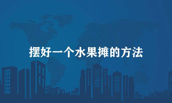 摆好一个水果摊的方法