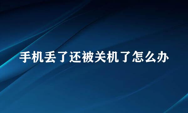 手机丢了还被关机了怎么办