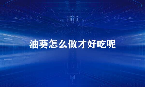 油葵怎么做才好吃呢