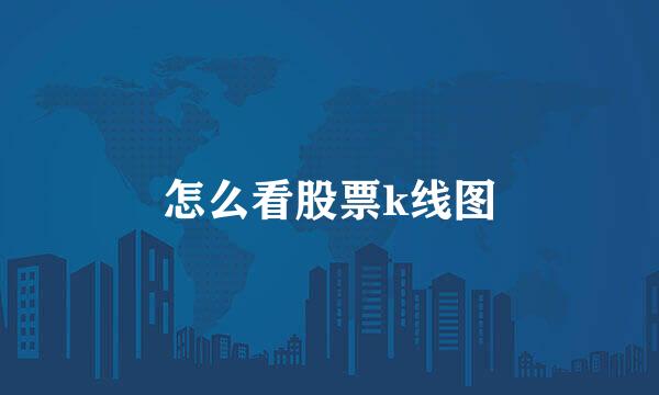 怎么看股票k线图