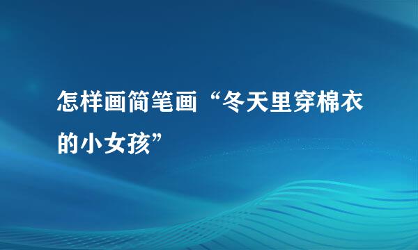 怎样画简笔画“冬天里穿棉衣的小女孩”