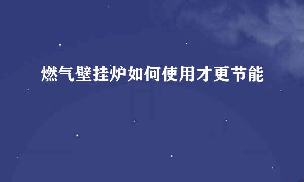 燃气壁挂炉如何使用才更节能