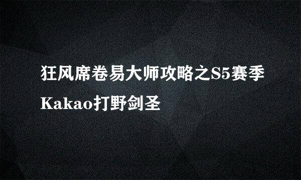 狂风席卷易大师攻略之S5赛季Kakao打野剑圣