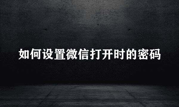 如何设置微信打开时的密码