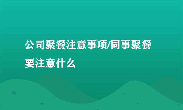 公司聚餐注意事项/同事聚餐要注意什么