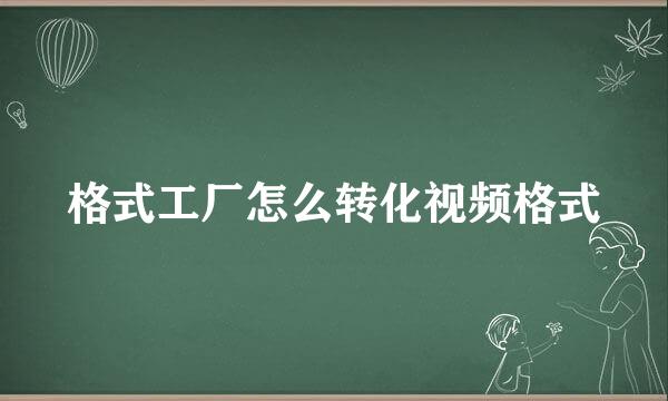 格式工厂怎么转化视频格式