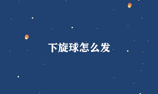 下旋球怎么发