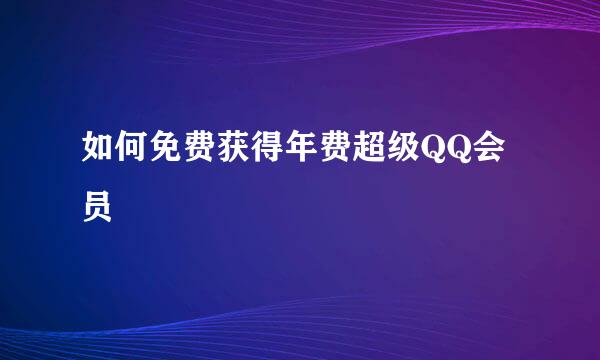 如何免费获得年费超级QQ会员