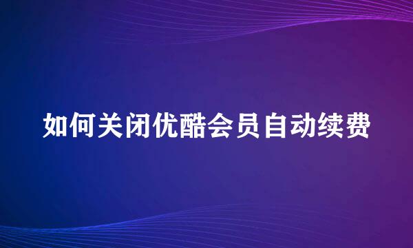 如何关闭优酷会员自动续费