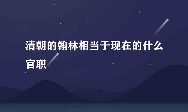 清朝的翰林相当于现在的什么官职