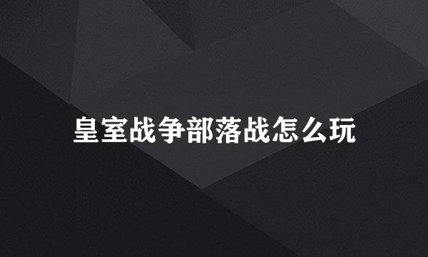 皇室战争部落战怎么玩