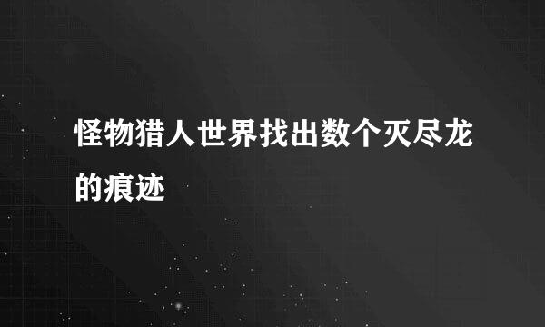 怪物猎人世界找出数个灭尽龙的痕迹