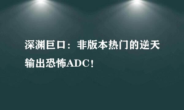 深渊巨口：非版本热门的逆天输出恐怖ADC！
