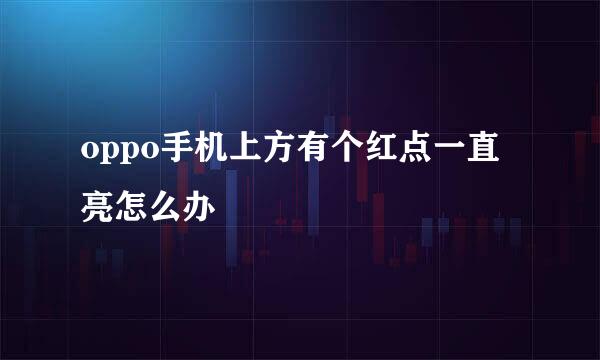 oppo手机上方有个红点一直亮怎么办