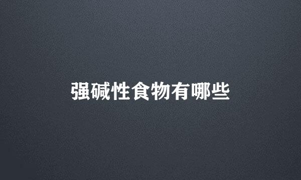 强碱性食物有哪些