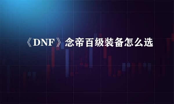 《DNF》念帝百级装备怎么选
