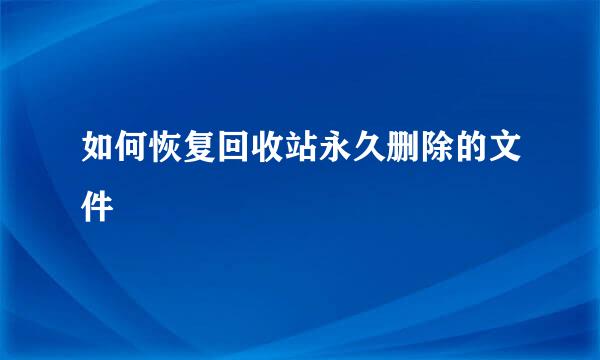 如何恢复回收站永久删除的文件