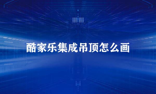 酷家乐集成吊顶怎么画