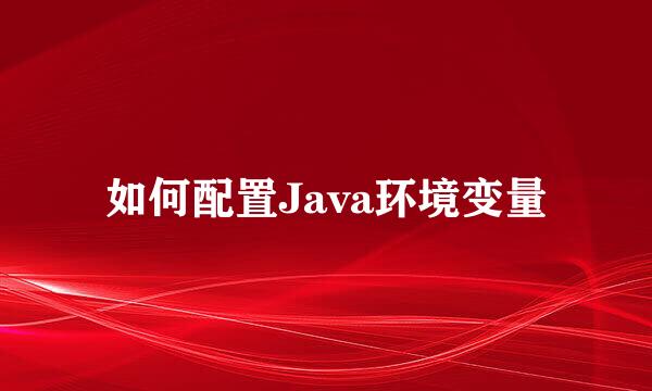 如何配置Java环境变量
