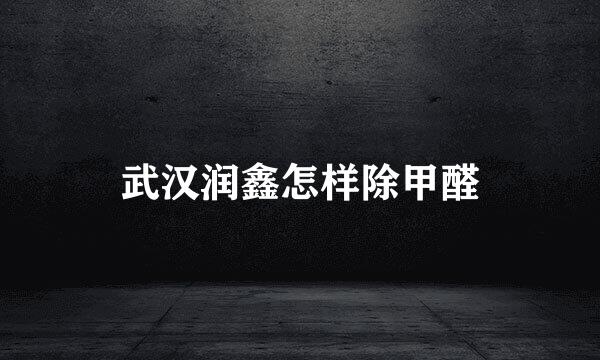 武汉润鑫怎样除甲醛