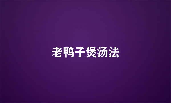 老鸭子煲汤法