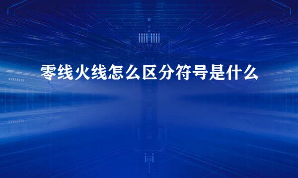 零线火线怎么区分符号是什么
