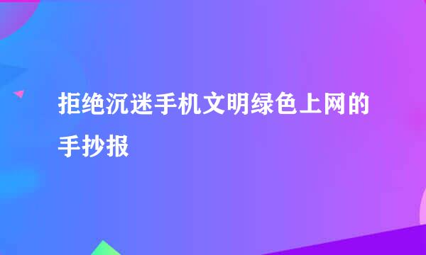 拒绝沉迷手机文明绿色上网的手抄报