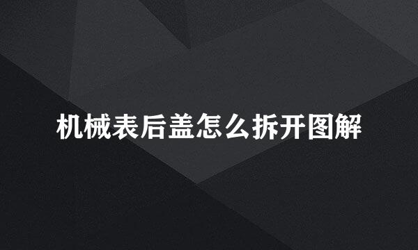 机械表后盖怎么拆开图解