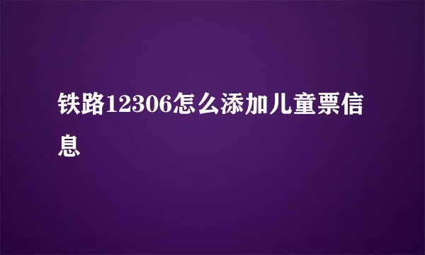 铁路12306怎么添加儿童票信息