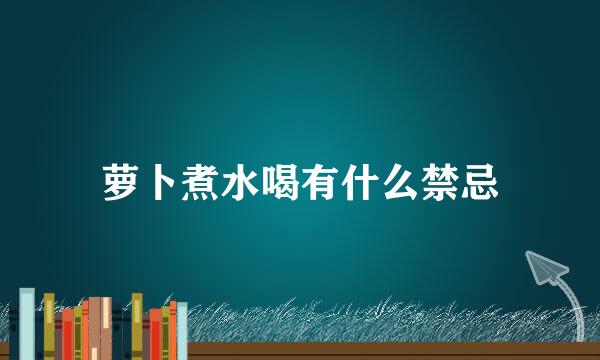 萝卜煮水喝有什么禁忌