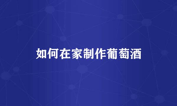 如何在家制作葡萄酒