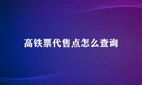 高铁票代售点怎么查询