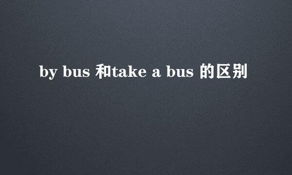 by bus 和take a bus 的区别