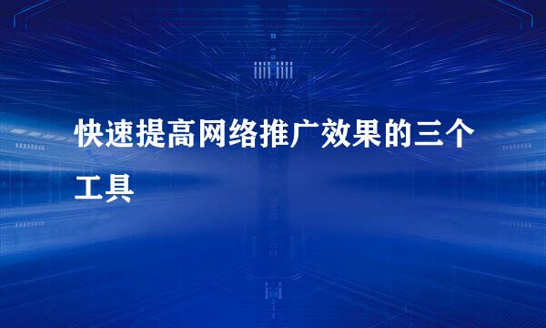 快速提高网络推广效果的三个工具