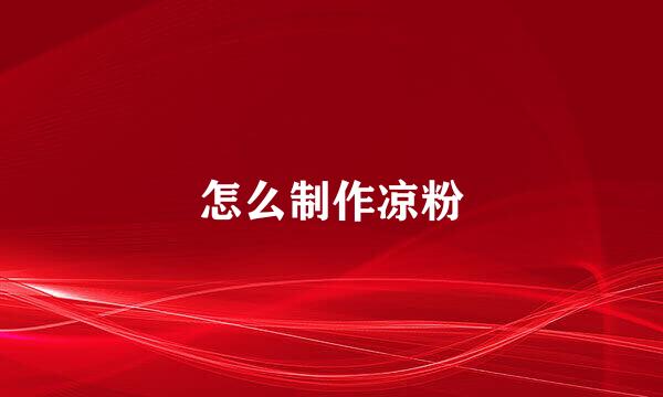 怎么制作凉粉