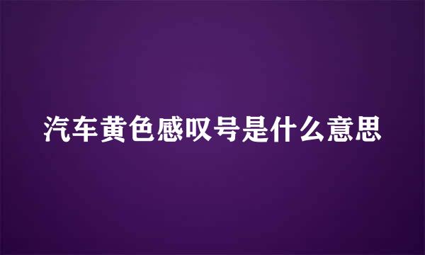 汽车黄色感叹号是什么意思