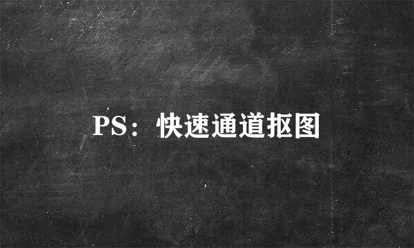 PS：快速通道抠图