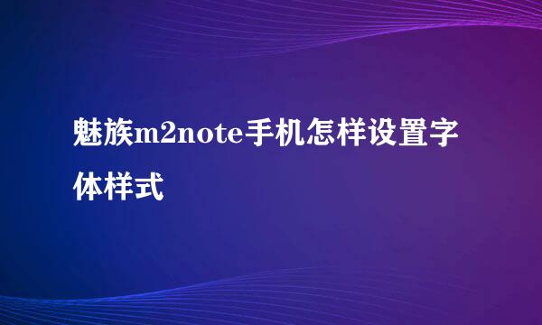 魅族m2note手机怎样设置字体样式